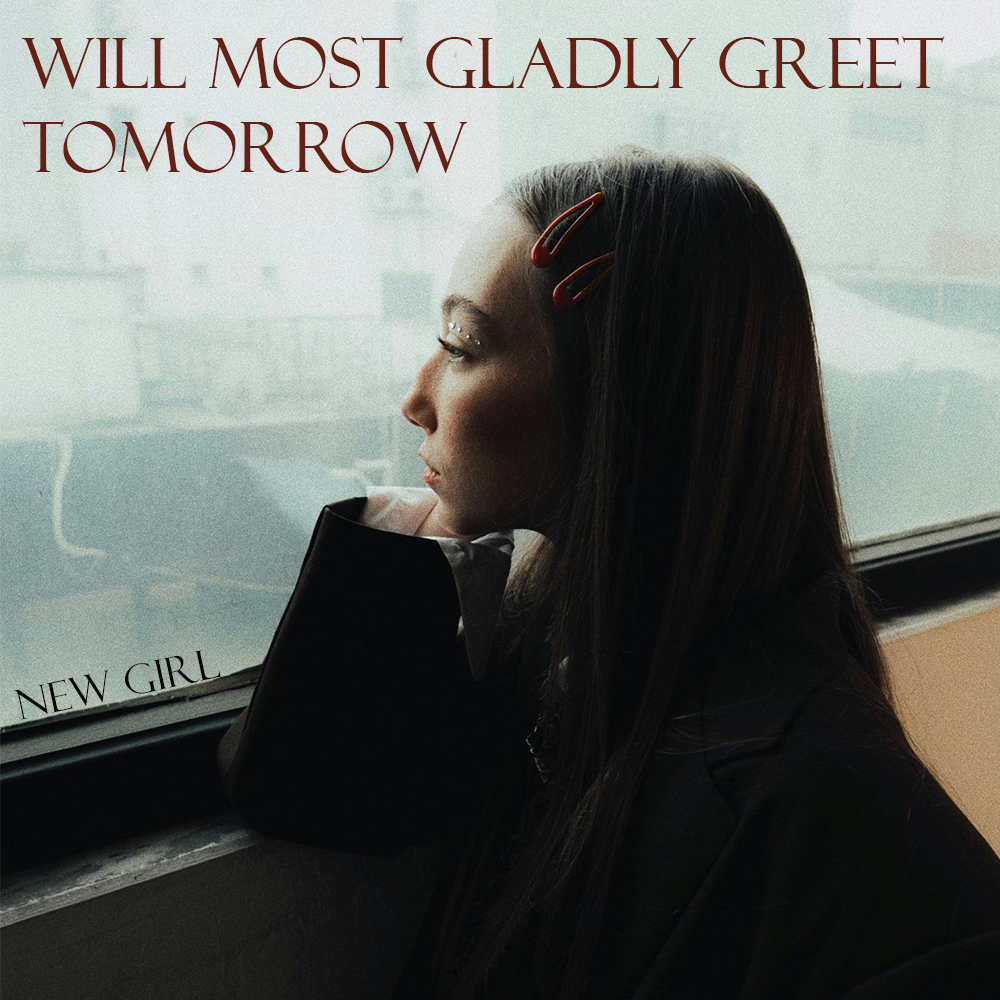 Girl looking out a window with the words, "WILL MOST GLADLY GREET TOMORROW" and "NEW GIRL" above and below the girl.