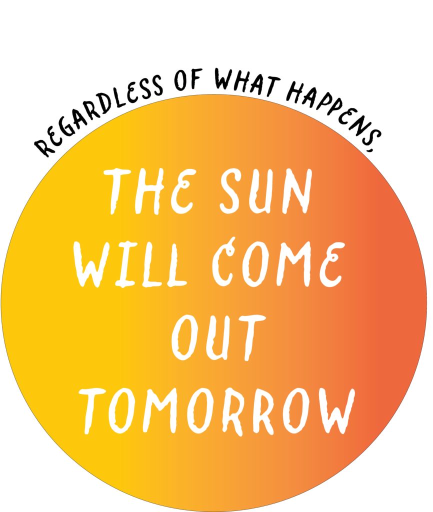 A yellow and orange circle with the words, "Regardless of what happens," above the circle and "The sun will come out tomorrow" in the circle.